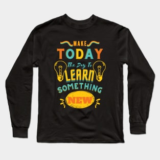 Make Today The Day To Learn Something New Long Sleeve T-Shirt